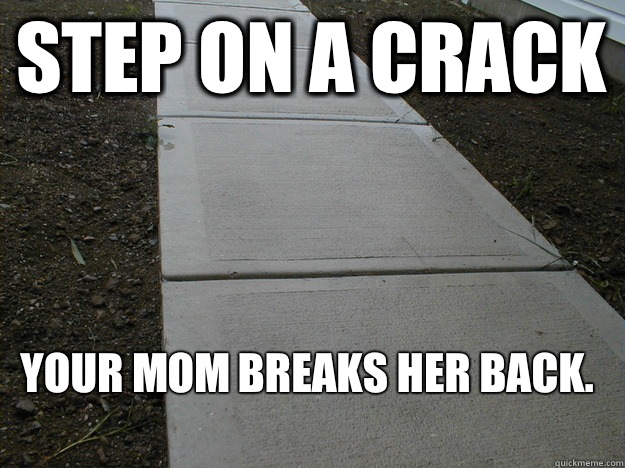 Step on a crack Your mom breaks her back.  Scumbag Sidewalk