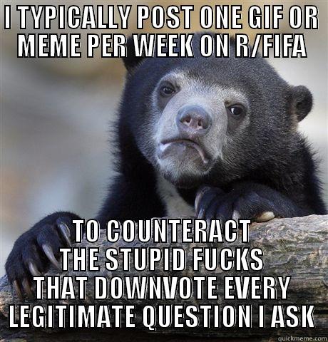 I TYPICALLY POST ONE GIF OR MEME PER WEEK ON R/FIFA TO COUNTERACT THE STUPID FUCKS THAT DOWNVOTE EVERY LEGITIMATE QUESTION I ASK Confession Bear