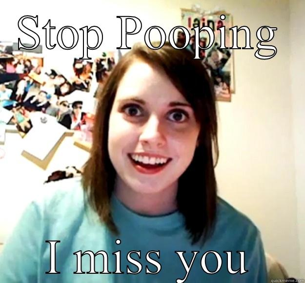 STOP POOPING I MISS YOU Overly Attached Girlfriend