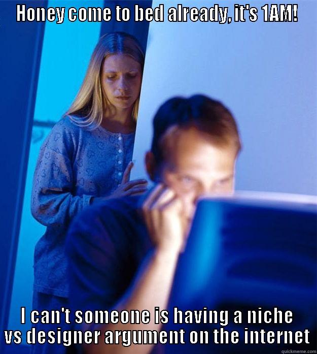 HONEY COME TO BED ALREADY, IT'S 1AM! I CAN'T SOMEONE IS HAVING A NICHE VS DESIGNER ARGUMENT ON THE INTERNET Redditors Wife