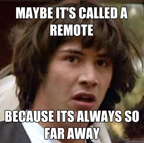 Maybe it's called a remote because its always so far away - Maybe it's called a remote because its always so far away  conspiracy keanu