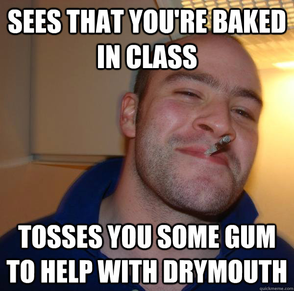 Sees that you're baked in class tosses you some gum to help with drymouth - Sees that you're baked in class tosses you some gum to help with drymouth  Misc