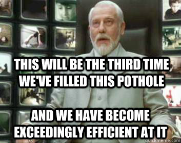 This will be the third time we've filled this pothole and we have become exceedingly efficient at it - This will be the third time we've filled this pothole and we have become exceedingly efficient at it  Matrix architect