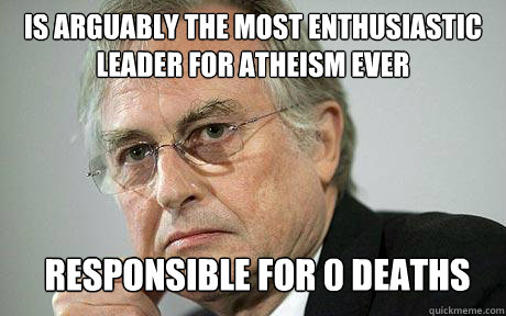 Is arguably the most enthusiastic leader for atheism ever responsible for 0 deaths  Richard Dawkins