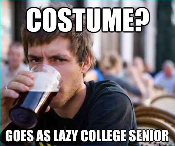Costume? goes as lazy college senior  Lazy College Senior
