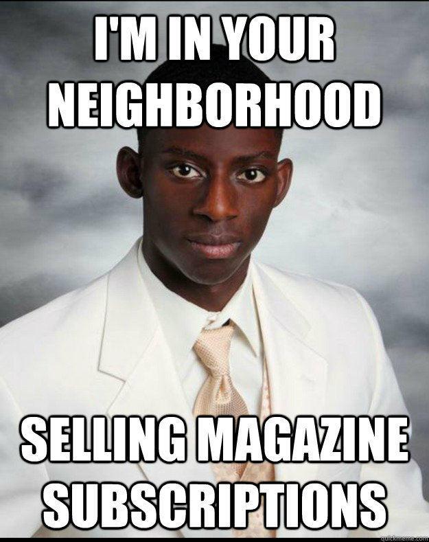 i'm in your neighborhood selling magazine subscriptions  