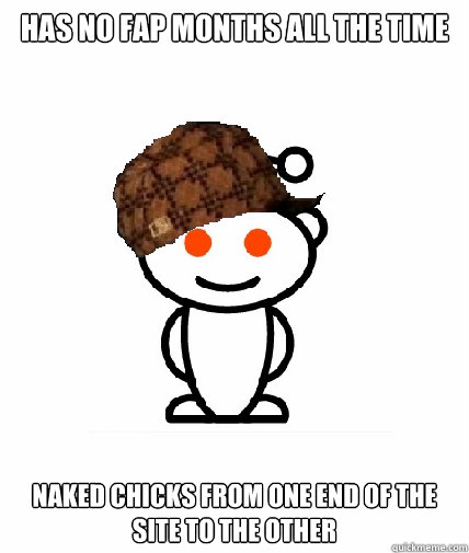 Has no FAP months All the time Naked chicks from one end of the site to the other  Scumbag Redditor