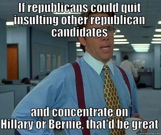 IF REPUBLICANS COULD QUIT INSULTING OTHER REPUBLICAN CANDIDATES AND CONCENTRATE ON HILLARY OR BERNIE, THAT'D BE GREAT Office Space Lumbergh