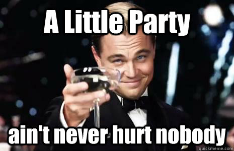 A Little Party ain't never hurt nobody - A Little Party ain't never hurt nobody  Jay Gatsby