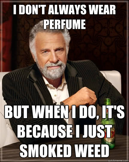 I don't always wear perfume but when I do, it's because I just smoked weed  The Most Interesting Man In The World