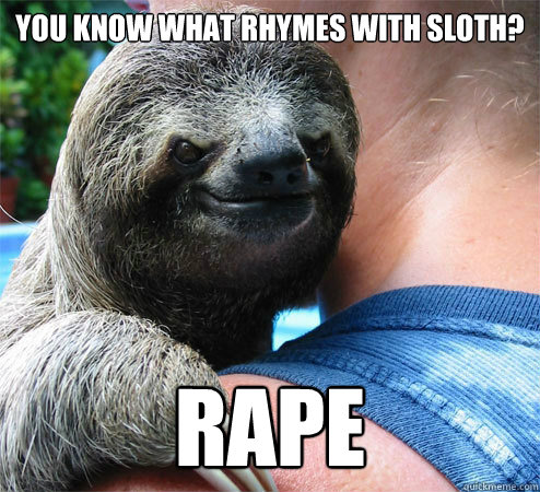 You know what rhymes with sloth? Rape - You know what rhymes with sloth? Rape  Suspiciously Evil Sloth