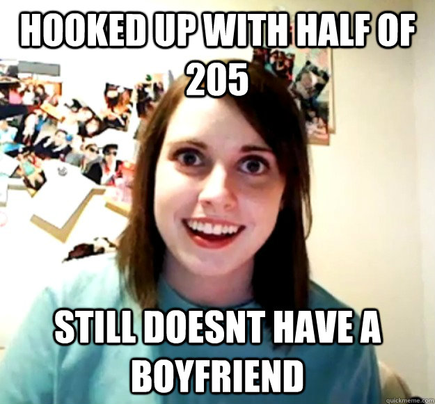Hooked up with half of 205 Still doesnt have a boyfriend  Overly Attached Girlfriend