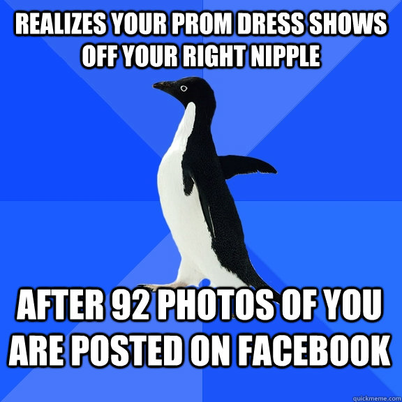 realizes your prom dress shows off your right nipple after 92 photos of you are posted on facebook   Socially Awkward Penguin
