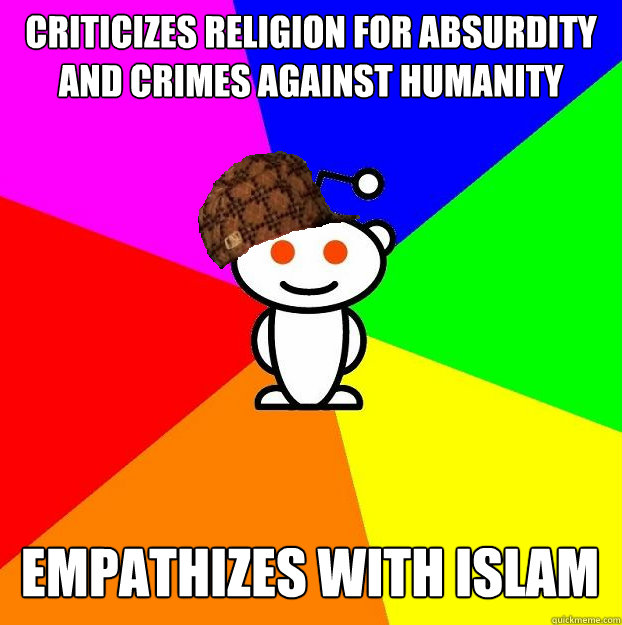 Criticizes religion for absurdity and crimes against humanity empathizes with islam  Scumbag Redditor