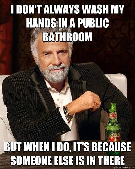 I don't always Wash my hands in a public bathroom But when I do, it's because someone else is in there  The Most Interesting Man In The World