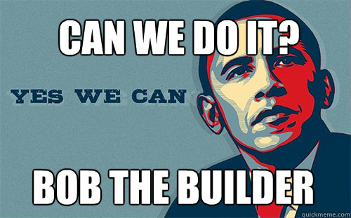 Bob the Builder Can we do it? - Bob the Builder Can we do it?  Scumbag Obama