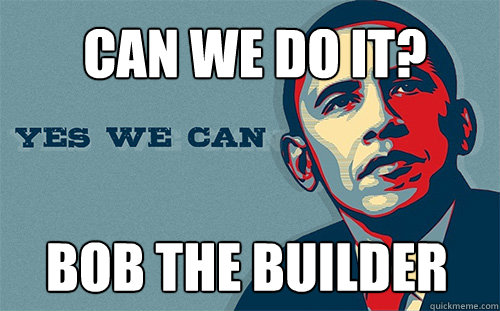 Bob the Builder Can we do it?  Scumbag Obama