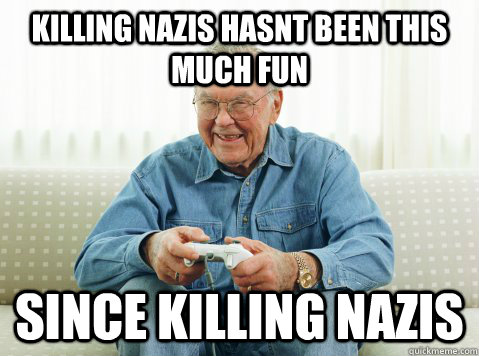 Killing nazis hasnt been this much fun since killing nazis - Killing nazis hasnt been this much fun since killing nazis  Hip Grandpa