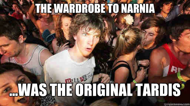 The wardrobe to narnia ...was the original tardis  Sudden Clarity Clarence