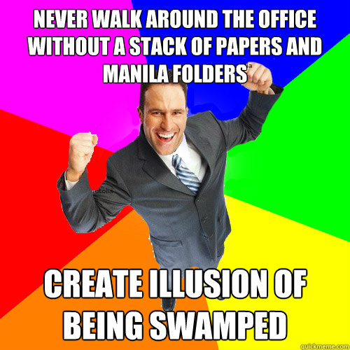 never walk around the office without a stack of papers and manila folders create illusion of being swamped - never walk around the office without a stack of papers and manila folders create illusion of being swamped  Empty Suit Guy