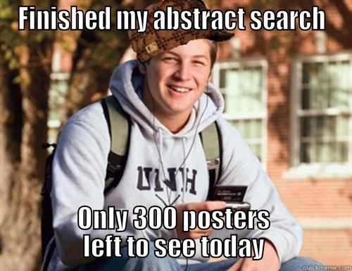 FINISHED MY ABSTRACT SEARCH  ONLY 300 POSTERS                LEFT TO SEE TODAY                College Freshman