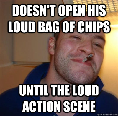 doesn't open his loud bag of chips until the loud action scene  GGG plays SC