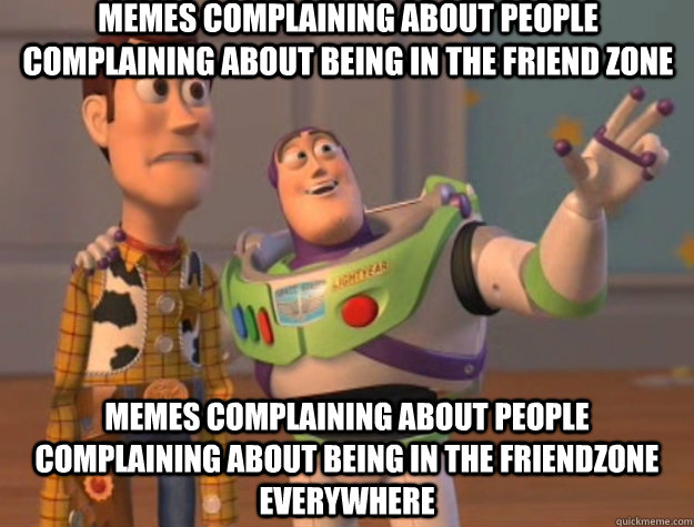 Memes complaining about people complaining about being in the friend zone memes complaining about people complaining about being in the friendzone everywhere - Memes complaining about people complaining about being in the friend zone memes complaining about people complaining about being in the friendzone everywhere  Toy Story