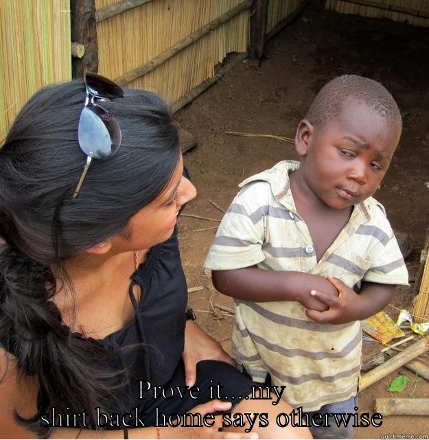  PROVE IT....MY SHIRT BACK HOME SAYS OTHERWISE Skeptical Third World Kid