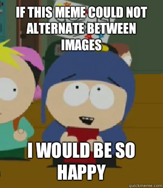If this meme could not alternate between images I would be so happy  Craig - I would be so happy