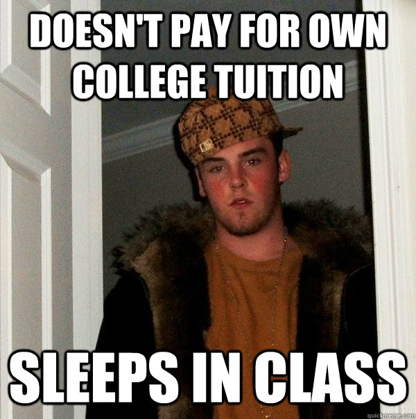 Doesn't pay for own college tuition Sleeps in class  Scumbag Steve
