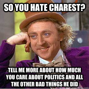 So you hate Charest? Tell me more about how much you care about politics and all the other bad things he did  Creepy Wonka
