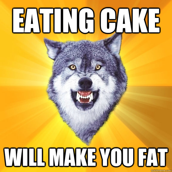 eating cake will make you fat - eating cake will make you fat  Courage Wolf