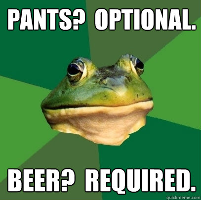 Pants?  Optional. Beer?  Required. - Pants?  Optional. Beer?  Required.  Foul Bachelor Frog