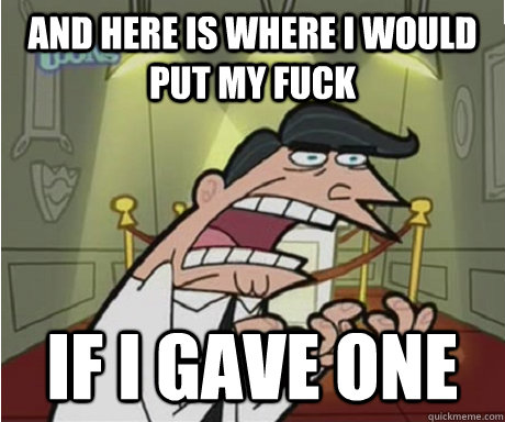 and here is where i would put my fuck if i gave one  