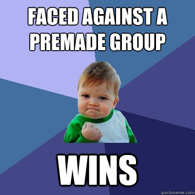 faced against a premade group wins  Success Kid