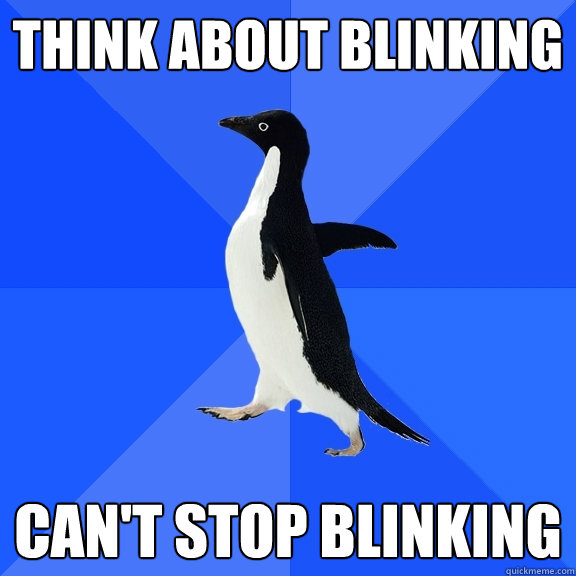 Think about blinking can't stop blinking  Socially Awkward Penguin