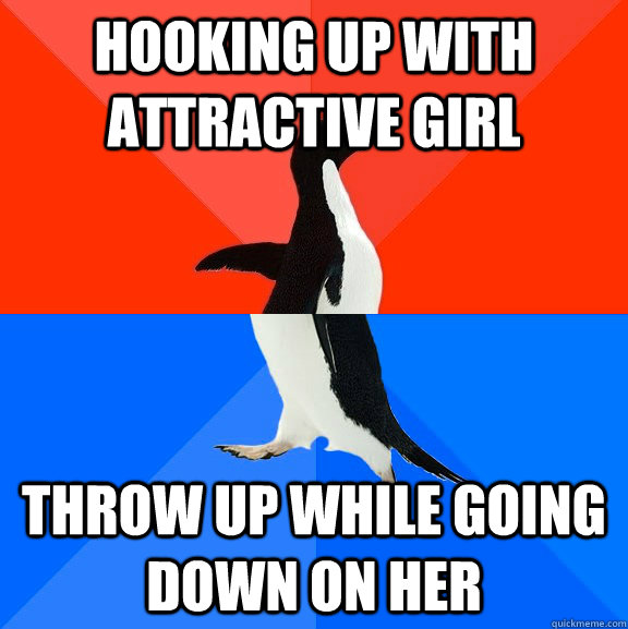 Hooking up with attractive girl Throw up while going down on her  Socially Awesome Awkward Penguin