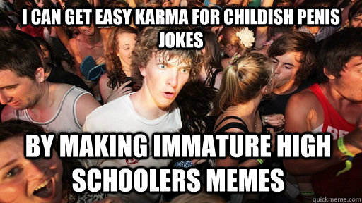 I can get easy karma for childish penis jokes by making Immature High Schoolers memes  Sudden Clarity Clarence
