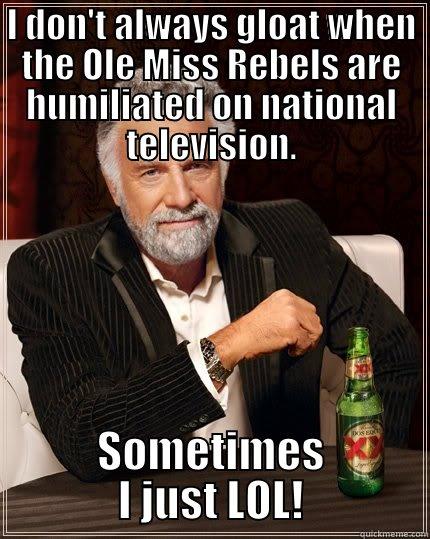 I DON'T ALWAYS GLOAT WHEN THE OLE MISS REBELS ARE HUMILIATED ON NATIONAL TELEVISION. SOMETIMES I JUST LOL! The Most Interesting Man In The World