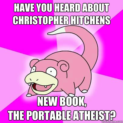 Have you heard about Christopher Hitchens new book, 
the portable atheist?  Slowpoke