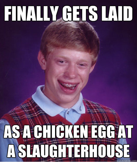 Finally gets laid as a chicken egg at a slaughterhouse  Bad Luck Brian