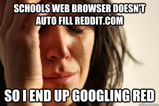 Schools Web browser doesn't auto fill reddit.com So I end up googling red  First World Problems