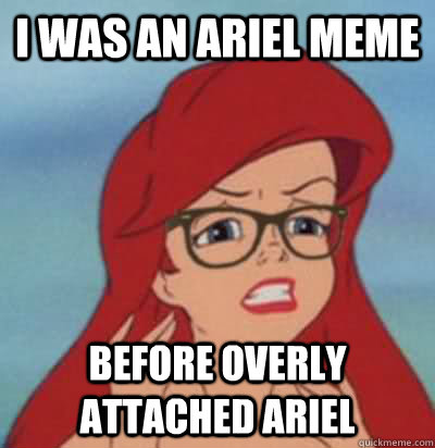 i was an ariel meme  before overly attached ariel - i was an ariel meme  before overly attached ariel  Hipster Ariel