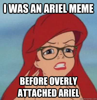 i was an ariel meme  before overly attached ariel  Hipster Ariel