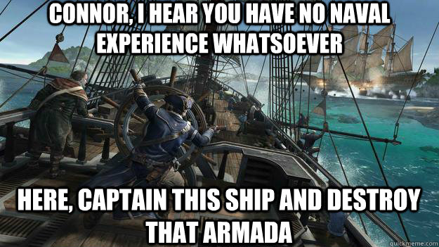 Connor, I hear you have no naval experience whatsoever Here, captain this ship and destroy  that armada - Connor, I hear you have no naval experience whatsoever Here, captain this ship and destroy  that armada  Misc