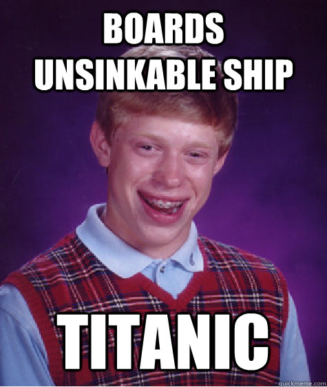 Boards Unsinkable Ship Titanic  Bad Luck Brian