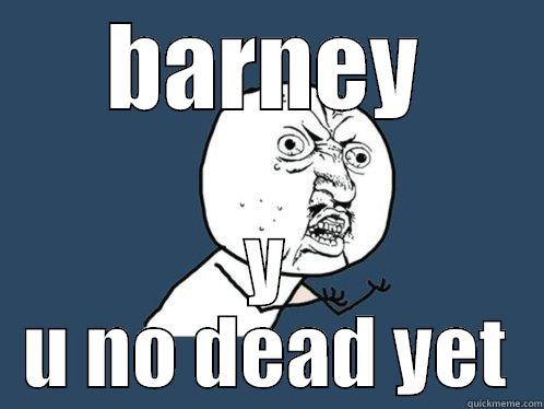 BARNEY Y U NO DEAD YET Y U No