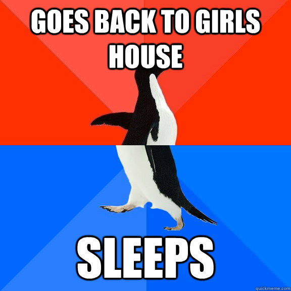 Goes back to girls house sleeps  Socially Awesome Awkward Penguin