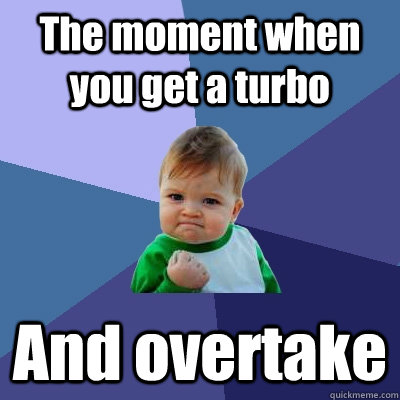 The moment when you get a turbo And overtake  Success Kid