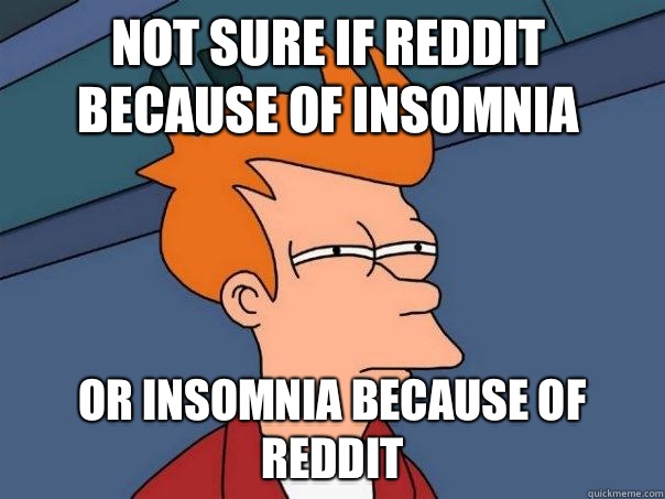 Not sure if reddit because of insomnia or insomnia because of reddit  Futurama Fry